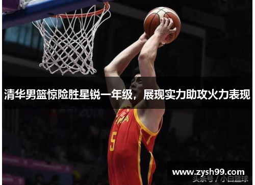 清华男篮惊险胜星锐一年级，展现实力助攻火力表现